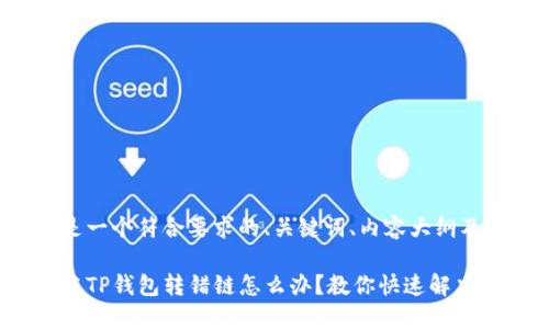 下面是一个符合要求的、关键词、内容大纲及问题。

区块链TP钱包转错链怎么办？教你快速解决方案