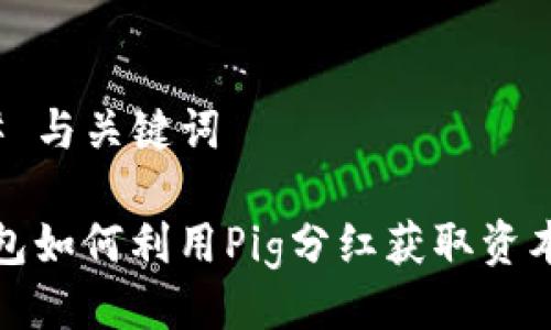 ### 与关键词

TP钱包如何利用Pig分红获取资本增值