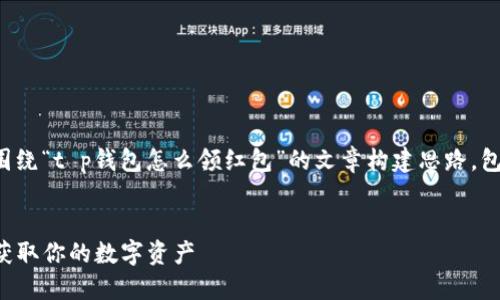 为了满足您的需求，以下是一个围绕“t p钱包怎么领红包”的文章构建思路，包括一个、相关关键词和内容大纲。


TP钱包红包领取全面指南：轻松获取你的数字资产