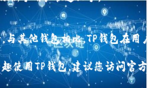 关于“t p钱包下载在哪个apk里”的问题，这里是一些有用的信息和指导，帮助您找到并下载TP钱包的应用程序。如果您想了解有关TP钱包的具体细节和下载指导，下面的内容将为您提供一个全面的理解。

什么是TP钱包？
TP钱包是一个数字资产管理工具，支持多种加密货币的存储、交易和管理。它提供了一种安全、便捷的方式来管理用户的数字资产。

TP钱包的主要功能有哪些？
TP钱包不仅限于加密货币的简单存储，它还具有多种功能。用户可以通过TP钱包进行快速的交易、查看价格趋势、参与分布式金融（DeFi）应用等。

如何下载TP钱包？
下载TP钱包的方式非常简单。用户可以通过直接访问TP钱包的官网下载APK文件，或者在应用商店搜索并下载。例如，Android用户可以在Google Play商店找到TP钱包并进行安装。

TP钱包的安全性如何？
TP钱包采用了多种安全措施，确保用户的资产安全。包括但不限于私钥加密、双重认证等。这些安全措施为用户提供了一个相对安全的数字资产管理环境。

TP钱包如何支持多种加密货币？
TP钱包支持多种主流加密货币，包括比特币、以太坊、瑞波币等。用户可以轻松地进行代币的转换和交易，满足不同的投资需求。

TP钱包需要支付手续费吗？
在使用TP钱包进行交易时，用户将需要支付网络手续费。这些费用是由区块链网络设定的，取决于交易的复杂性和网络的当前状态。

TP钱包的用户体验如何？
TP钱包的界面设计，用户可以轻松找到所需的功能。同时，它也提供了丰富的教育资源，帮助新手用户快速上手。

为什么选择TP钱包而不是其他钱包？
选择TP钱包的理由包括其安全性、支持的资产种类、用户友好的界面以及活跃的社区支持。与其他钱包相比，TP钱包在用户体验和功能上表现突出。

通过这些问题的解答，希望能够帮助您更好地理解TP钱包的特点及使用方法。如果您有兴趣使用TP钱包，建议您访问官方网站进行下载并仔细阅读相关的用户指南。确保您在加密货币的管理和交易中取得成功。