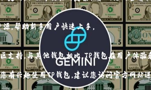 关于“t p钱包下载在哪个apk里”的问题，这里是一些有用的信息和指导，帮助您找到并下载TP钱包的应用程序。如果您想了解有关TP钱包的具体细节和下载指导，下面的内容将为您提供一个全面的理解。

什么是TP钱包？
TP钱包是一个数字资产管理工具，支持多种加密货币的存储、交易和管理。它提供了一种安全、便捷的方式来管理用户的数字资产。

TP钱包的主要功能有哪些？
TP钱包不仅限于加密货币的简单存储，它还具有多种功能。用户可以通过TP钱包进行快速的交易、查看价格趋势、参与分布式金融（DeFi）应用等。

如何下载TP钱包？
下载TP钱包的方式非常简单。用户可以通过直接访问TP钱包的官网下载APK文件，或者在应用商店搜索并下载。例如，Android用户可以在Google Play商店找到TP钱包并进行安装。

TP钱包的安全性如何？
TP钱包采用了多种安全措施，确保用户的资产安全。包括但不限于私钥加密、双重认证等。这些安全措施为用户提供了一个相对安全的数字资产管理环境。

TP钱包如何支持多种加密货币？
TP钱包支持多种主流加密货币，包括比特币、以太坊、瑞波币等。用户可以轻松地进行代币的转换和交易，满足不同的投资需求。

TP钱包需要支付手续费吗？
在使用TP钱包进行交易时，用户将需要支付网络手续费。这些费用是由区块链网络设定的，取决于交易的复杂性和网络的当前状态。

TP钱包的用户体验如何？
TP钱包的界面设计，用户可以轻松找到所需的功能。同时，它也提供了丰富的教育资源，帮助新手用户快速上手。

为什么选择TP钱包而不是其他钱包？
选择TP钱包的理由包括其安全性、支持的资产种类、用户友好的界面以及活跃的社区支持。与其他钱包相比，TP钱包在用户体验和功能上表现突出。

通过这些问题的解答，希望能够帮助您更好地理解TP钱包的特点及使用方法。如果您有兴趣使用TP钱包，建议您访问官方网站进行下载并仔细阅读相关的用户指南。确保您在加密货币的管理和交易中取得成功。