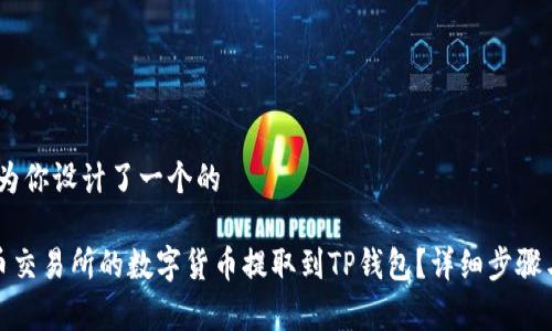 在部分，我为你设计了一个的

如何将火币交易所的数字货币提取到TP钱包？详细步骤与注意事项