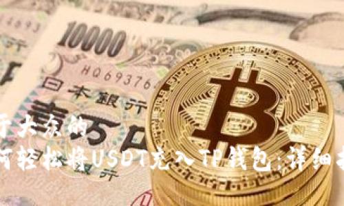 易于大众的
如何轻松将USDT充入TP钱包：详细指南