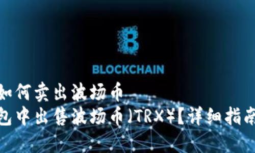 在TP钱包里如何卖出波场币
如何在TP钱包中出售波场币（TRX）？详细指南与操作步骤