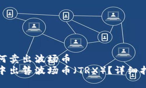 在TP钱包里如何卖出波场币
如何在TP钱包中出售波场币（TRX）？详细指南与操作步骤