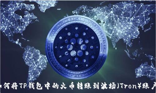   
如何将TP钱包中的火币转账到波场（Tron）账户？