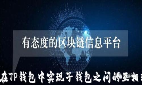
如何在TP钱包中实现子钱包之间的互相转账？