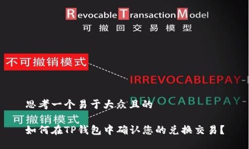 思考一个易于大众且的

如何在TP钱包中确认您的兑换交易？