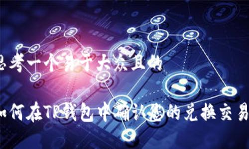 思考一个易于大众且的

如何在TP钱包中确认您的兑换交易？