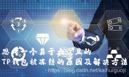 思考一个易于大众且的  
TP钱包被冻结的原因及解决方法