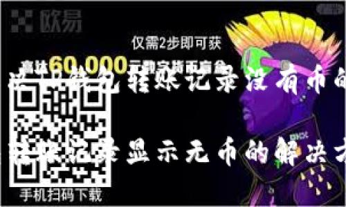 如何解决TP钱包转账记录没有币的问题？

TP钱包转账记录显示无币的解决方案