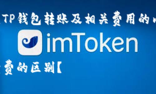 在此基础上，我们可以构建一个围绕TP钱包转账及相关费用的内容框架。以下是该框架的详细信息：


TP钱包转账：如何理解矿工费与手续费的区别？