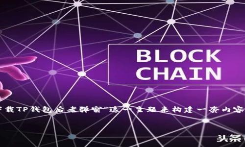 为了帮助你创作更好的内容，我们可以围绕“下载TP钱包后老弹窗”这一主题来构建一套内容框架。以下是你所要求的内容结构和附加信息。


下载TP钱包后解决老弹窗问题的全面指南