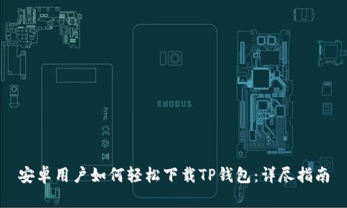 安卓用户如何轻松下载TP钱包:详尽指南