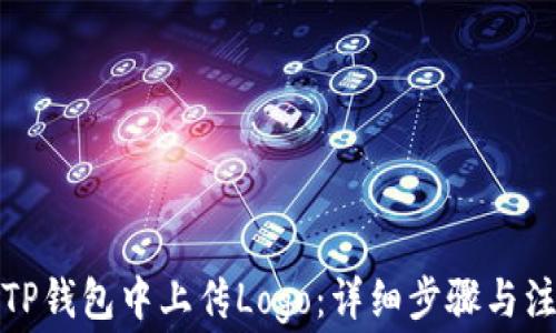
如何在TP钱包中上传Logo：详细步骤与注意事项