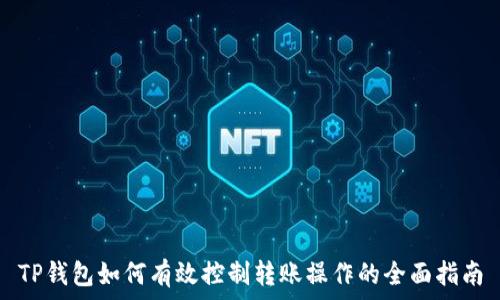   
TP钱包如何有效控制转账操作的全面指南