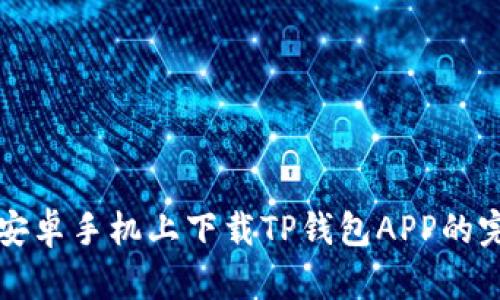 如何在安卓手机上下载TP钱包APP的完整指南