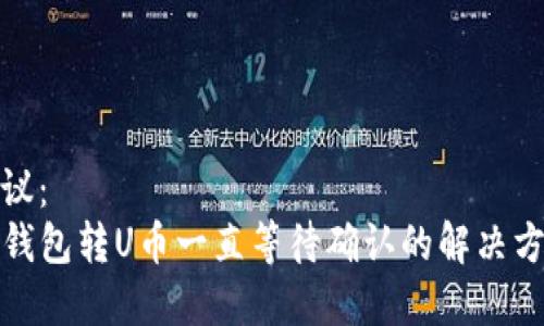 建议：
TP钱包转U币一直等待确认的解决方案