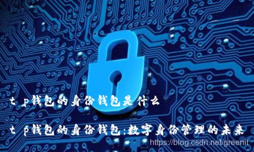 t p钱包的身份钱包是什么

t p钱包的身份钱包：数字身份管理的未来