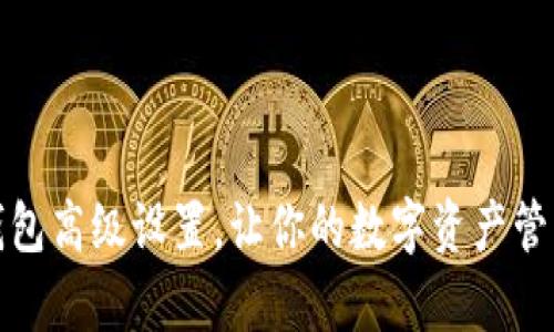 全面解析TP钱包高级设置，让你的数字资产管理更安全高效