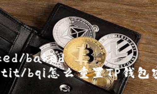 baked/baked
bqotit/bqi怎么重置TP钱包密码