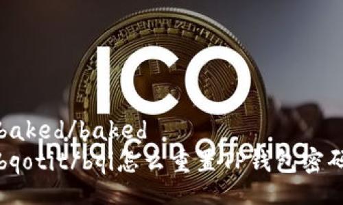 baked/baked
bqotit/bqi怎么重置TP钱包密码