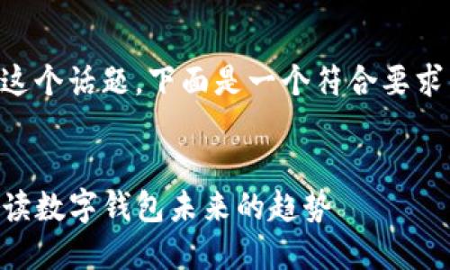 关于“T P钱包会不会倒闭”这个话题，下面是一个符合要求的、相关关键词和内容大纲。


TP钱包还会继续运营吗？解读数字钱包未来的趋势