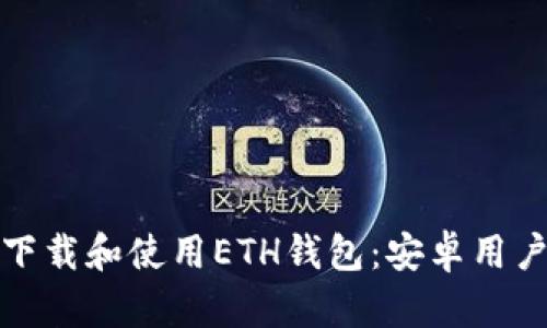 : 如何安全下载和使用ETH钱包：安卓用户的终极指南