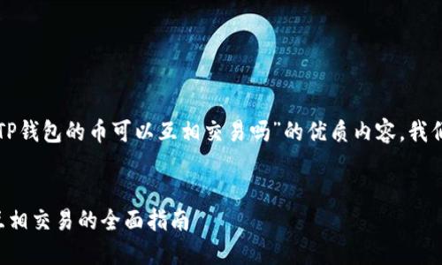 要撰写一个关于“TP钱包的币可以互相交易吗”的优质内容，我们可以做如下规划：


TP钱包中的代币互相交易的全面指南