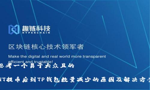 思考一个易于大众且的 

HT提币后到TP钱包数量减少的原因及解决方案