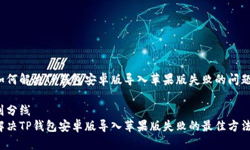 如何解决TP钱包安卓版导入苹果版失败的问题？

划分线
解决TP钱包安卓版导入苹果版失败的最佳方法