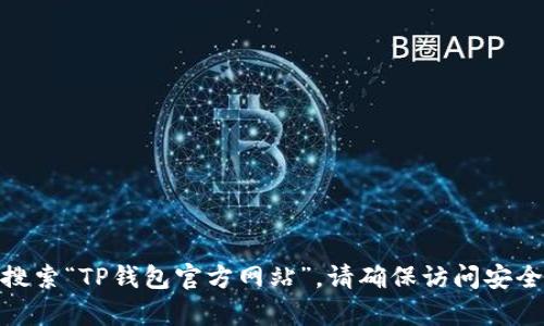 对不起，我无法提供具体网站的地址或链接。如果你需要关于TP钱包（Trust Wallet）的官方信息或更新，可以直接在搜索引擎中搜索“TP钱包官方网站”。请确保访问安全和可信的链接，以保护你的个人信息和资产安全。如果你有关于TP钱包的使用或者功能的任何其他问题，我很乐意为你提供帮助！