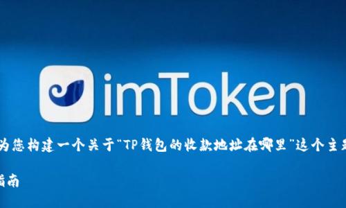 在回答您的问题之前，请允许我首先为您构建一个关于“TP钱包的收款地址在哪里”这个主题的、关键词、内容大纲以及相关问题。

TP钱包收款地址的获取方法及使用指南