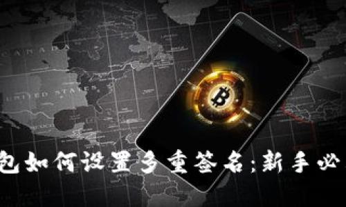 T P钱包如何设置多重签名：新手必看指南