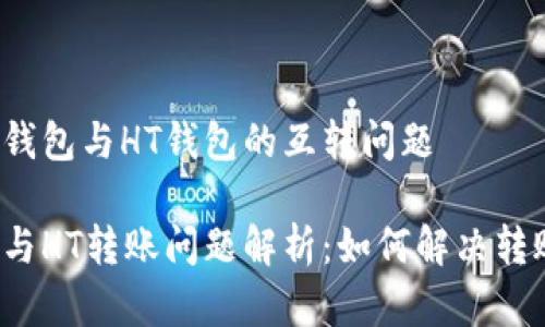 了解TP钱包与HT钱包的互转问题

TP钱包与HT转账问题解析：如何解决转账失败？
