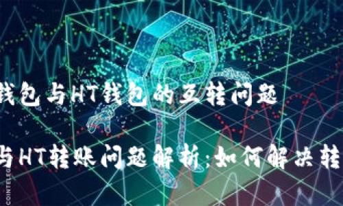 了解TP钱包与HT钱包的互转问题

TP钱包与HT转账问题解析：如何解决转账失败？