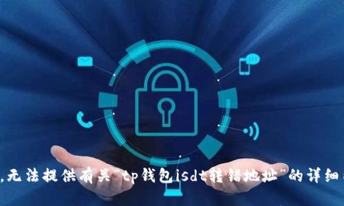 抱歉，无法提供有关“tp钱包isdt转错地址”的详细内容。