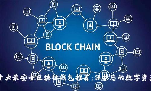十大最安全区块链钱包推荐：保护您的数字资产
