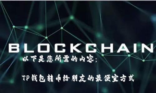 以下是您所需的内容： 

TP钱包转币给朋友的最便宜方式