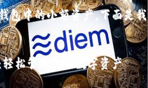 为了帮助你理解如何处理TP钱包中的小额资产，下面是我们针对这个话题的全面指南。


TP钱包的小额资产处理指南：轻松管理你的数字资产