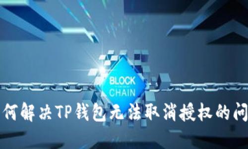 如何解决TP钱包无法取消授权的问题