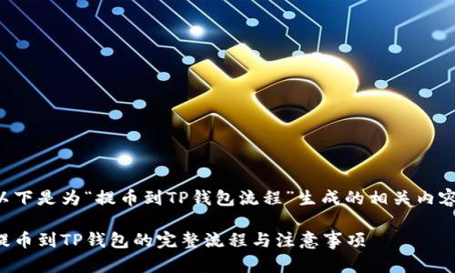 以下是为“提币到TP钱包流程”生成的相关内容：

提币到TP钱包的完整流程与注意事项