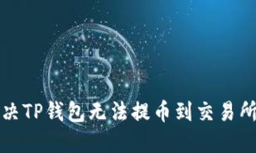 如何解决TP钱包无法提币到交易所的问题