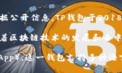 TP钱包（TokenPocket）是一个多链数字资产钱包，主要用于存储、管理和交易各种加密货币。根据公开信息，TP钱包于2018年首次推出，该钱包旨在为用户提供便捷的数字资产管理功能，同时支持多个区块链生态系统。

TP钱包的推出旨在满足不断增长的加密货币市场，尤其是以太坊、EOS等热门链的用户需求。随着区块链技术的发展和去中心化金融（DeFi）的兴起，TP钱包不断更新升级，以提供更好的用户体验和安全性。

用户可以使用TP钱包进行数字资产的转账、交易，甚至参与各类区块链项目的去中心化应用（DApp）。这一钱包支持多种语言，并在全球范围内拥有较高的用户活跃度，为用户提供了便捷的方式来管理他们的数字资产。