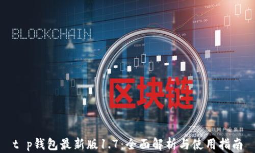 
t p钱包最新版1.7：全面解析与使用指南