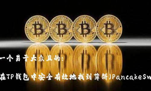 思考一个易于大众且的:

如何在TP钱包中安全有效地找到薄饼（PancakeSwap）？