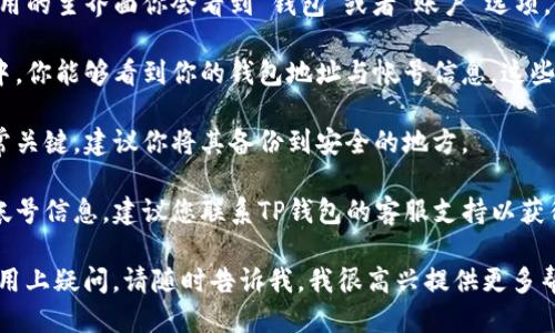 要找到你的TP钱包帐号，你可以按照以下步骤进行：

1. **打开TP钱包应用**：确保你已经下载并安装了TP钱包应用。

2. **登录你的帐号**：使用你的手机号码或电子邮件以及密码登录到你的TP钱包。如果你尚未注册，先进行注册。

3. **查看钱包信息**：登录后，通常在应用的主界面你会看到“钱包”或者“账户”选项。点击进入。

4. **找到钱包地址**：在你的账户信息中，你能够看到你的钱包地址与帐号信息。这些信息会显示在“账户”或“钱包地址”部分。

5. **备份你的帐号信息**：这种信息非常关键，建议你将其备份到安全的地方。

6. **联系客服**：如果你仍然无法找到帐号信息，建议您联系TP钱包的客服支持以获得准确指导。

如果你对TP钱包有任何具体的功能或使用上疑问，请随时告诉我，我很高兴提供更多帮助。