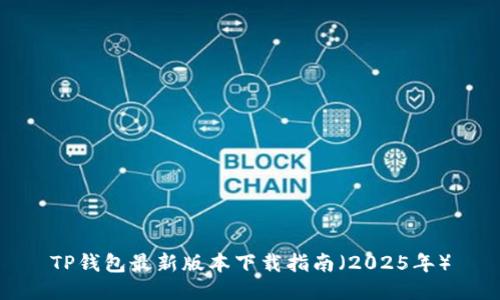 TP钱包最新版本下载指南（2025年）