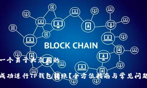 思考一个易于大众且的

如何成功进行TP钱包转账？全方位指南与常见问题解答