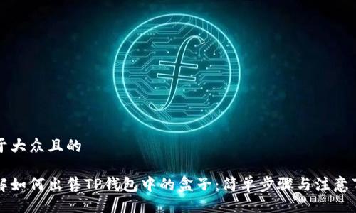 易于大众且的

详解如何出售TP钱包中的盒子：简单步骤与注意事项